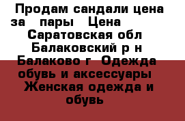 Продам сандали,цена за 2 пары › Цена ­ 1 000 - Саратовская обл., Балаковский р-н, Балаково г. Одежда, обувь и аксессуары » Женская одежда и обувь   